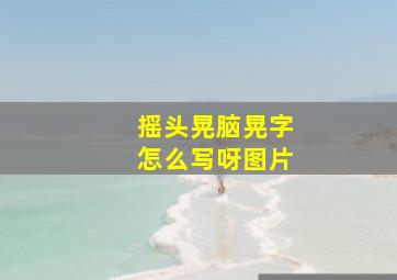 摇头晃脑晃字怎么写呀图片