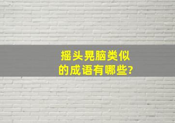 摇头晃脑类似的成语有哪些?