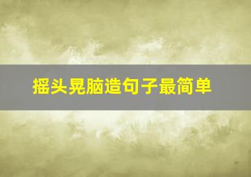 摇头晃脑造句子最简单