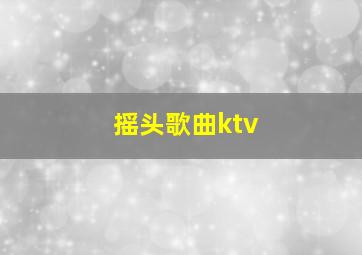 摇头歌曲ktv