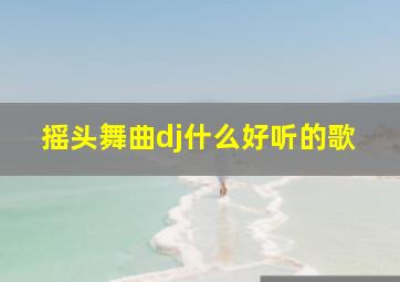 摇头舞曲dj什么好听的歌