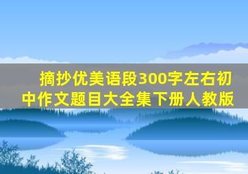 摘抄优美语段300字左右初中作文题目大全集下册人教版