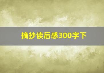 摘抄读后感300字下