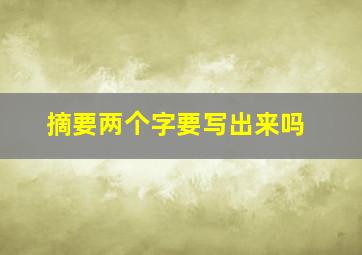 摘要两个字要写出来吗