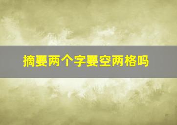 摘要两个字要空两格吗