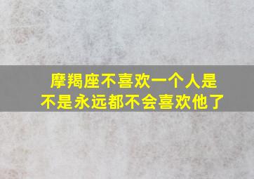 摩羯座不喜欢一个人是不是永远都不会喜欢他了