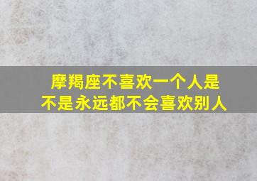 摩羯座不喜欢一个人是不是永远都不会喜欢别人