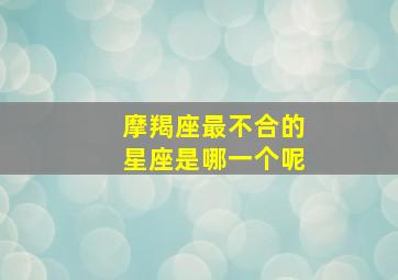 摩羯座最不合的星座是哪一个呢