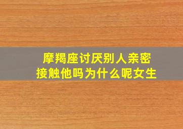 摩羯座讨厌别人亲密接触他吗为什么呢女生