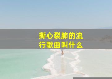 撕心裂肺的流行歌曲叫什么