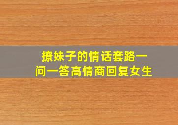 撩妹子的情话套路一问一答高情商回复女生