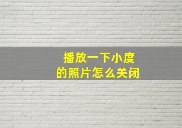 播放一下小度的照片怎么关闭