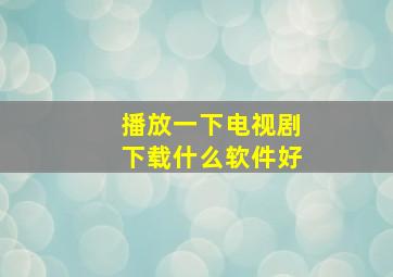 播放一下电视剧下载什么软件好