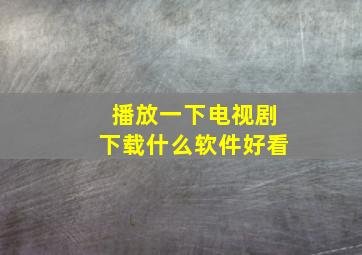 播放一下电视剧下载什么软件好看