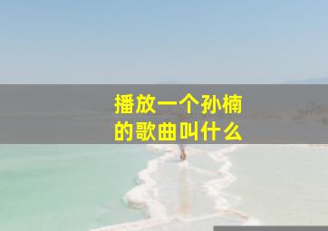 播放一个孙楠的歌曲叫什么