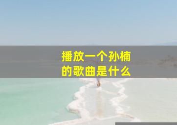 播放一个孙楠的歌曲是什么