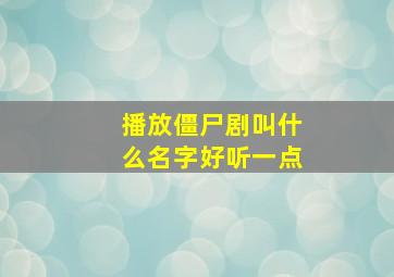 播放僵尸剧叫什么名字好听一点