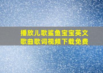 播放儿歌鲨鱼宝宝英文歌曲歌词视频下载免费