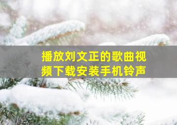 播放刘文正的歌曲视频下载安装手机铃声