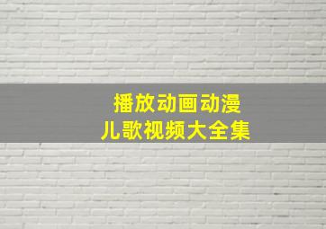 播放动画动漫儿歌视频大全集