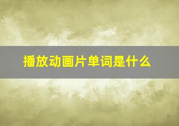 播放动画片单词是什么