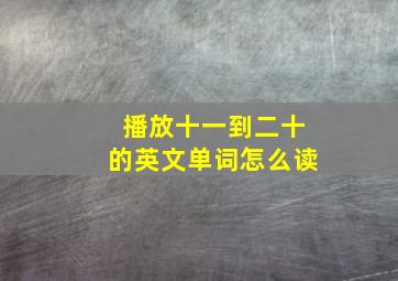 播放十一到二十的英文单词怎么读