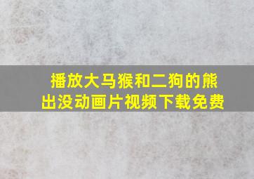 播放大马猴和二狗的熊出没动画片视频下载免费