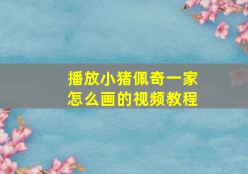 播放小猪佩奇一家怎么画的视频教程