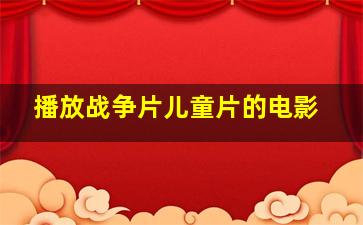 播放战争片儿童片的电影