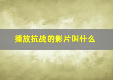 播放抗战的影片叫什么