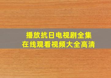 播放抗日电视剧全集在线观看视频大全高清