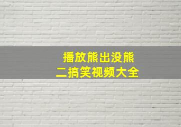 播放熊出没熊二搞笑视频大全