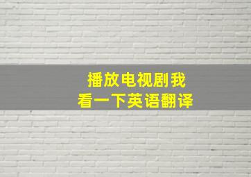 播放电视剧我看一下英语翻译