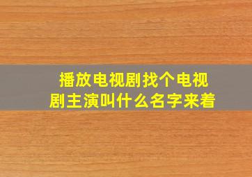 播放电视剧找个电视剧主演叫什么名字来着