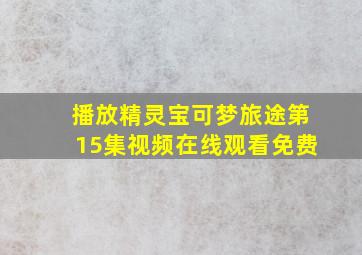 播放精灵宝可梦旅途第15集视频在线观看免费