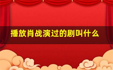 播放肖战演过的剧叫什么