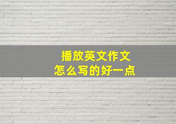 播放英文作文怎么写的好一点