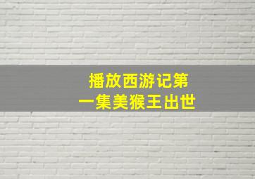 播放西游记第一集美猴王出世