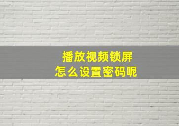 播放视频锁屏怎么设置密码呢