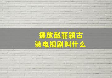 播放赵丽颖古装电视剧叫什么