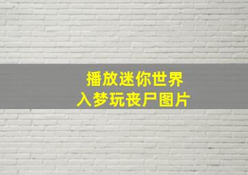 播放迷你世界入梦玩丧尸图片