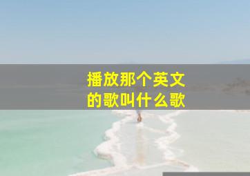 播放那个英文的歌叫什么歌