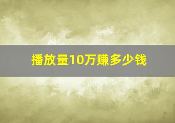 播放量10万赚多少钱