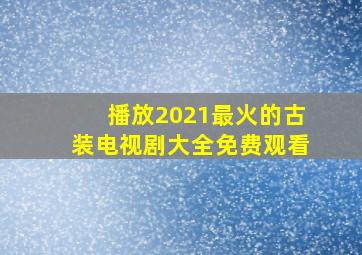 播放2021最火的古装电视剧大全免费观看