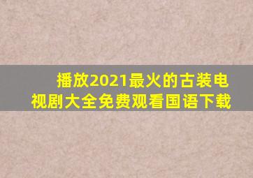 播放2021最火的古装电视剧大全免费观看国语下载