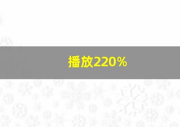 播放220%