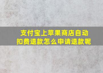 支付宝上苹果商店自动扣费退款怎么申请退款呢