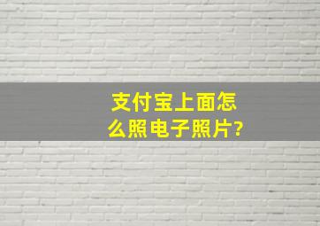 支付宝上面怎么照电子照片?