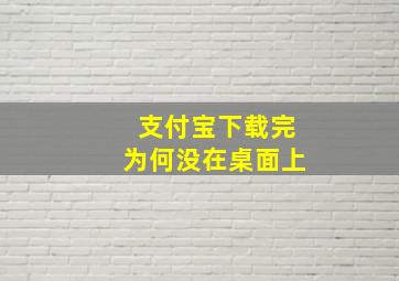 支付宝下载完为何没在桌面上