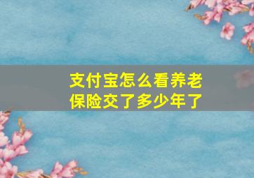 支付宝怎么看养老保险交了多少年了